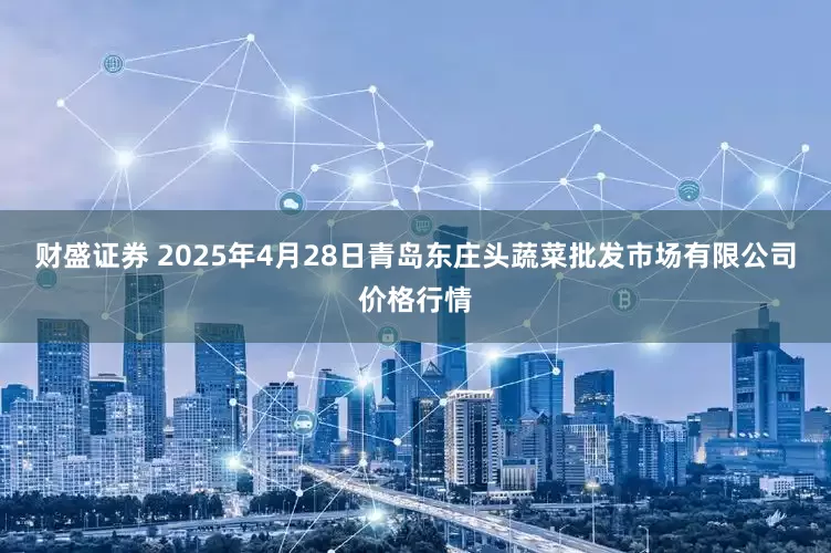 财盛证券 2025年4月28日青岛东庄头蔬菜批发市场有限公司价格行情