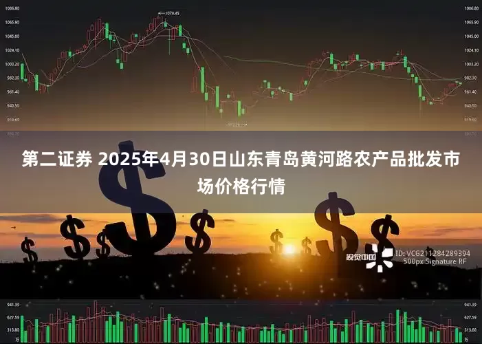 第二证券 2025年4月30日山东青岛黄河路农产品批发市场价格行情