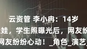 云资管 李小冉：14岁美貌似洋娃娃，学生照曝光后，网友纷纷心动！_角色_演艺_连陈数