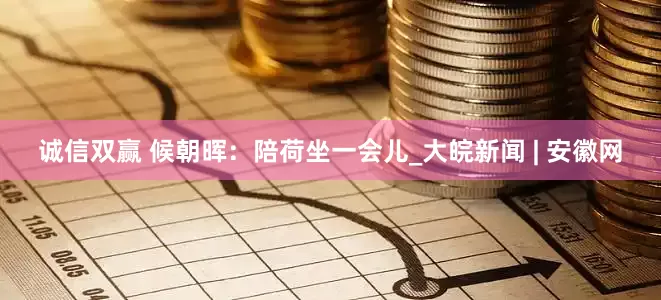诚信双赢 候朝晖：陪荷坐一会儿_大皖新闻 | 安徽网