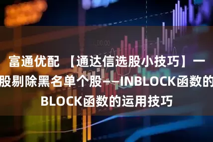 富通优配 【通达信选股小技巧】一招教你选股剔除黑名单个股——INBLOCK函数的运用技巧