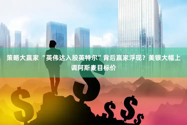 策略大赢家 “英伟达入股英特尔”背后赢家浮现？美银大幅上调阿斯麦目标价